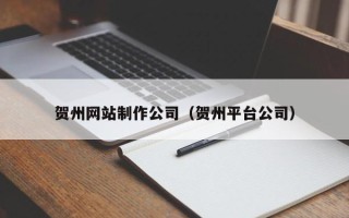 德清贺州网站制作公司（贺州平台公司）